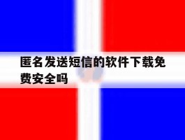 匿名发送短信的软件下载免费安全吗