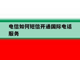 电信如何短信开通国际电话服务