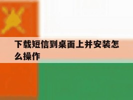 下载短信到桌面上并安装怎么操作