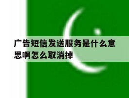 广告短信发送服务是什么意思啊怎么取消掉