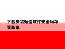 包含下载安装短信软件安全吗苹果版本的词条