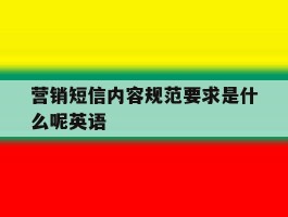 营销短信内容规范要求是什么呢英语