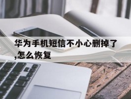 华为手机短信不小心删掉了,怎么恢复
