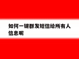 关于如何一键群发短信给所有人信息呢的信息