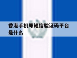 香港手机号短信验证码平台是什么