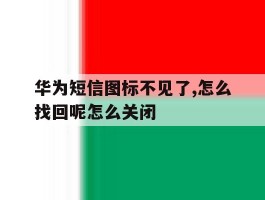 华为短信图标不见了,怎么找回呢怎么关闭的简单介绍
