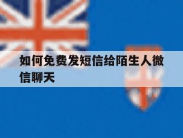 如何免费发短信给陌生人微信聊天