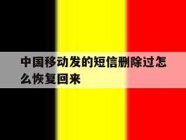 中国移动发的短信删除过怎么恢复回来