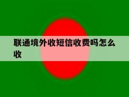 联通境外收短信收费吗怎么收