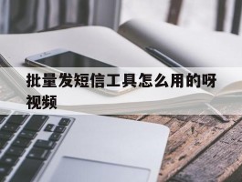 批量发短信工具怎么用的呀视频
