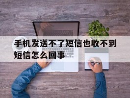 手机发送不了短信也收不到短信怎么回事