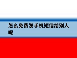 关于怎么免费发手机短信给别人呢的信息