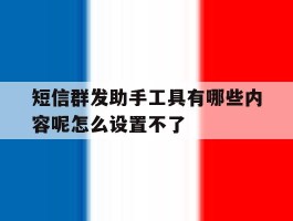 包含短信群发助手工具有哪些内容呢怎么设置不了的词条