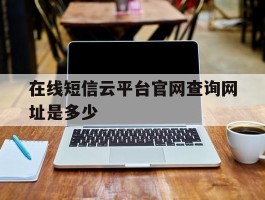 在线短信云平台官网查询网址是多少