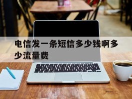 电信发一条短信多少钱啊多少流量费