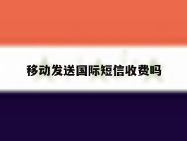 移动发送国际短信收费吗