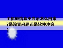 手机短信息不显示怎么回事?是设置问题还是软件冲突?的简单介绍