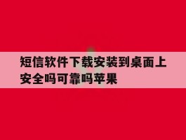 短信软件下载安装到桌面上安全吗可靠吗苹果