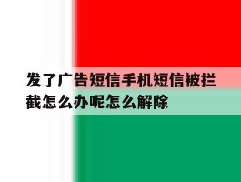 发了广告短信手机短信被拦截怎么办呢怎么解除的简单介绍