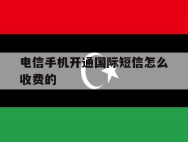 电信手机开通国际短信怎么收费的