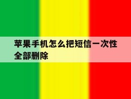 苹果手机怎么把短信一次性全部删除