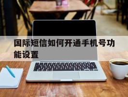 国际短信如何开通手机号功能设置