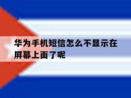 华为手机短信怎么不显示在屏幕上面了呢的简单介绍