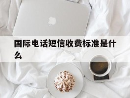 国际电话短信收费标准是什么