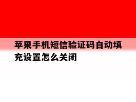 苹果手机短信验证码自动填充设置怎么关闭