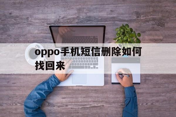 oppo手机短信删除如何找回来 oppo手机短信删除如何找回来
