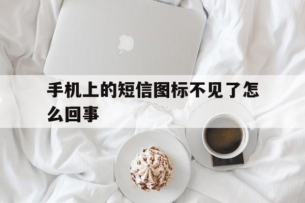 手机上的短信图标不见了怎么回事 手机上的短信图标不见了怎么回事