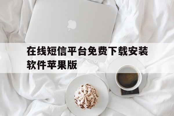 在线短信平台免费下载安装软件苹果版的简单介绍 在线短信平台免费下载安装软件苹果版的简单介绍