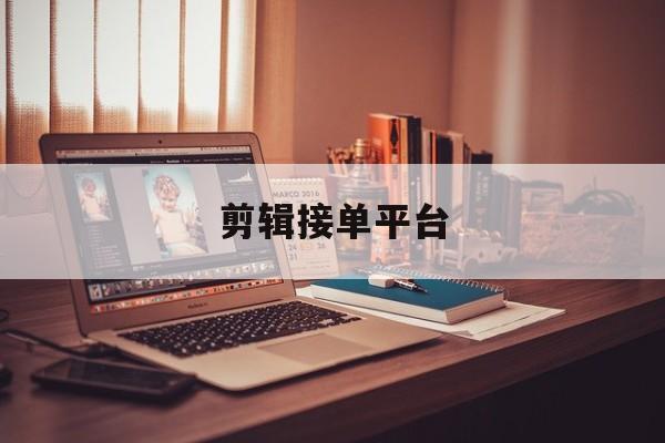 剪辑接单平台 剪辑接单平台