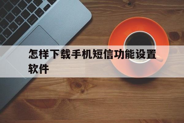 怎样下载手机短信功能设置软件 怎样下载手机短信功能设置软件