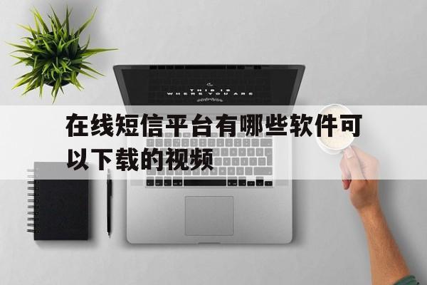 包含在线短信平台有哪些软件可以下载的视频的词条 包含在线短信平台有哪些软件可以下载的视频的词条