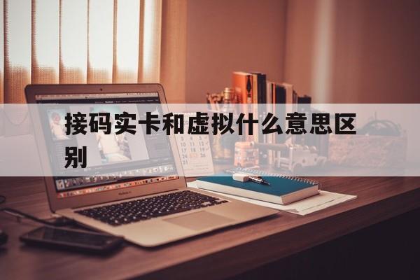 接码实卡和虚拟什么意思区别 接码实卡和虚拟什么意思区别