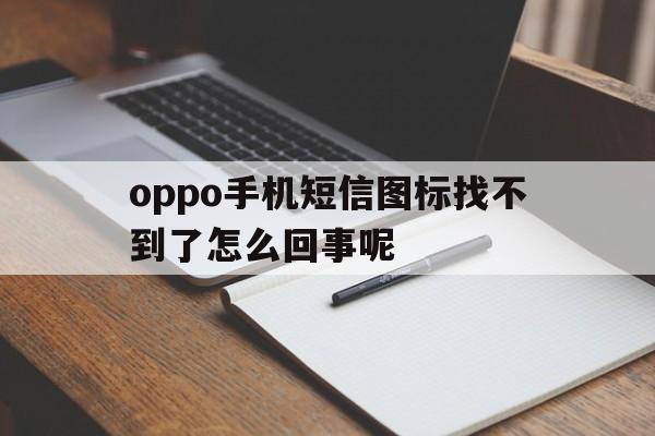 oppo手机短信图标找不到了怎么回事呢 oppo手机短信图标找不到了怎么回事呢