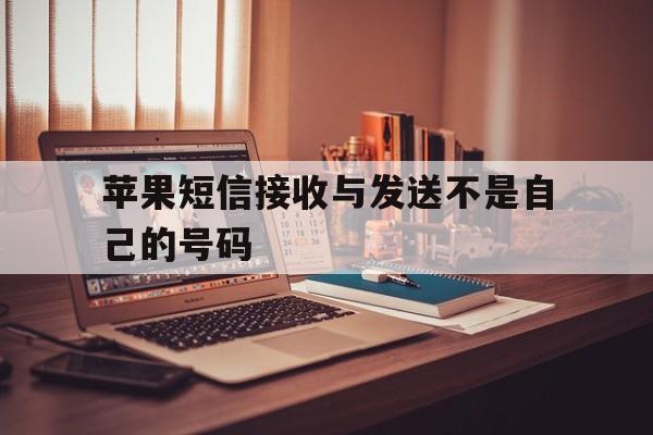 苹果短信接收与发送不是自己的号码 苹果短信接收与发送不是自己的号码
