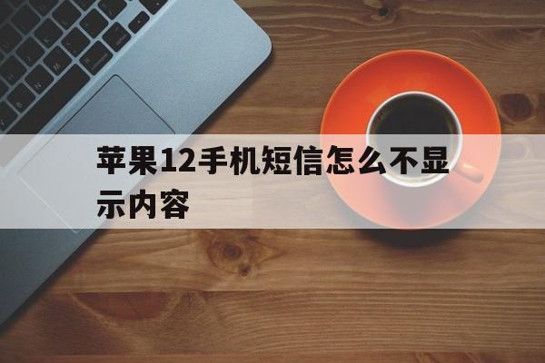 苹果12手机短信怎么不显示内容 苹果12手机短信怎么不显示内容