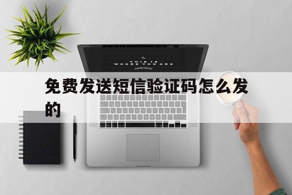 免费发送短信验证码怎么发的 免费发送短信验证码怎么发的