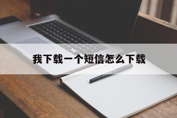 我下载一个短信怎么下载 我下载一个短信怎么下载