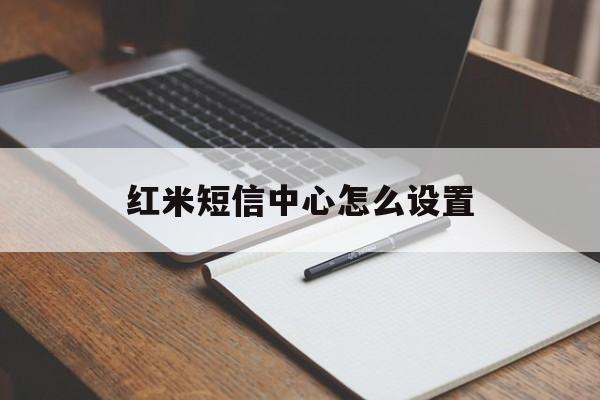 红米短信中心怎么设置 红米短信中心怎么设置