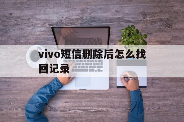 vivo短信删除后怎么找回记录 vivo短信删除后怎么找回记录