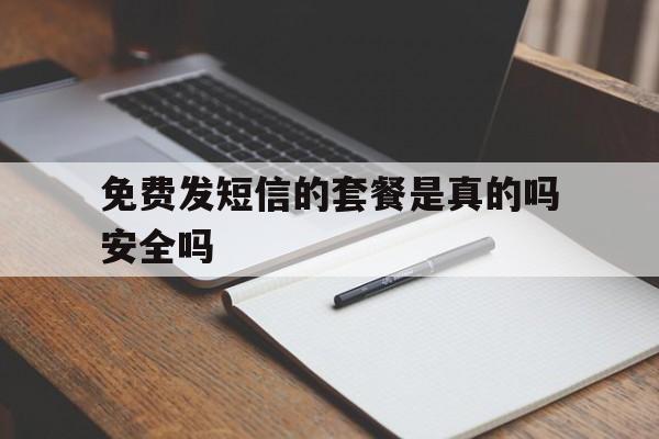 免费发短信的套餐是真的吗安全吗 免费发短信的套餐是真的吗安全吗