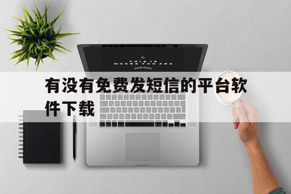 有没有免费发短信的平台软件下载 有没有免费发短信的平台软件下载