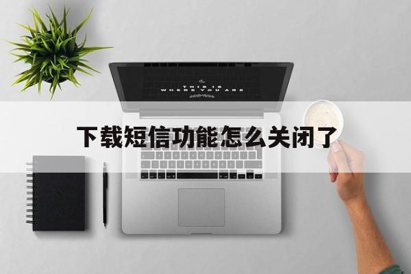 下载短信功能怎么关闭了 下载短信功能怎么关闭了