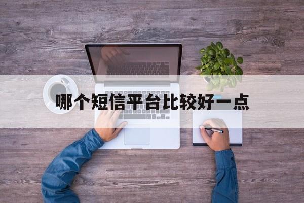 哪个短信平台比较好一点 哪个短信平台比较好一点