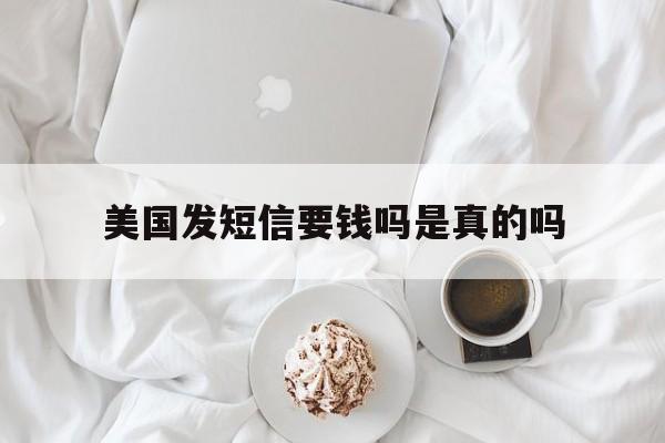 美国发短信要钱吗是真的吗 美国发短信要钱吗是真的吗