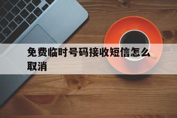 免费临时号码接收短信怎么取消 免费临时号码接收短信怎么取消
