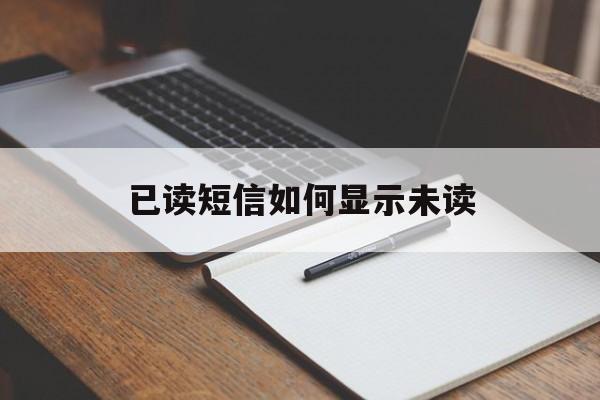 已读短信如何显示未读 已读短信如何显示未读